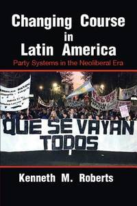 Changing Course in Latin America: Party Systems in the Neoliberal Era (Cambridge Studies in...
