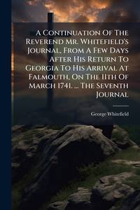 A Continuation of the Reverend Mr. Whitefield's Journal, from a Few Days After His Return to...