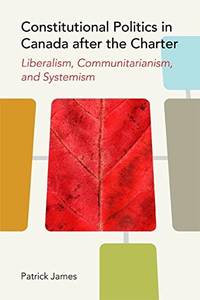 Constitutional Politics in Canada After the Charter: Liberalism, Communitarianism, and Systemism...
