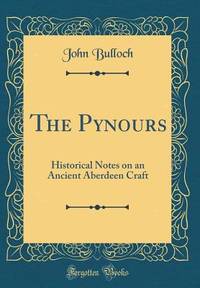 The Pynours: Historical Notes on an Ancient Aberdeen Craft (Classic Reprint)
