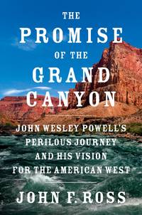 The Promise of the Grand Canyon: John Wesley Powell's Perilous Journey and His Vision for the...