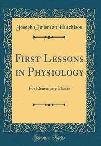 First Lessons in Physiology: For Elementary Classes (Classic Reprint)