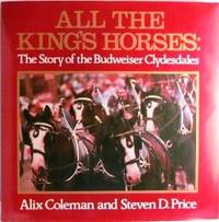 All the King&#039;s Horses: The Story of the Budweiser Clydesdales by Steven D. Price; Alix Coleman [Photographer] - 1983-05-11