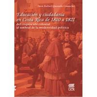 EducaciÃ³n y ciudadania en Costa Rica de 1810 hasta 1821: del crepusculo colonial al umbral de la modernidad polÃ­tica by Quesada Camacho, Juan Rafael - 2007