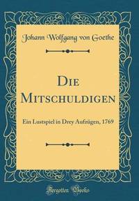 Die Mitschuldigen: Ein Lustspiel in Drey Aufzügen, 1769 (Classic Reprint) (German Edition)