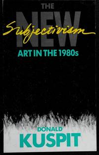 The new Subjectivism: Art in the 1980s by Donald B Kuspit; Foreword-Diane Waldman - 1988