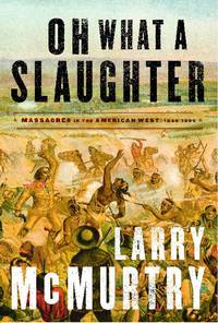 Oh What a Slaughter: Massacres in the American West: 1846--1890 by Larry McMurtry