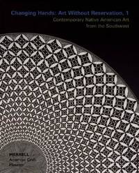 Changing Hands : Art Without Reservation - Contemporary Native American Art from the Southwest