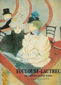 Toulouse Lautrec: The Complete Graphic Works - A Catalogue Raisonne