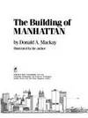 The Building of Manhattan: How Manhattan Was Built Overground and Underground, from the Dutch Settlers to the Skyscrapers