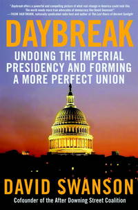 Daybreak: Undoing the Imperial Presidency and Forming a More Perfect Union by Swanson, David - 2009