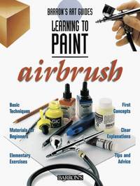 Barron's Art Guide; Learning to Paint; Airbrush: Basic Techniques, Materials, Exercises, 1st...