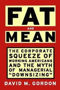FAT AND MEAN: The Corporate Squeeze of Working Americans and the Myth of Managerial "Downsizing