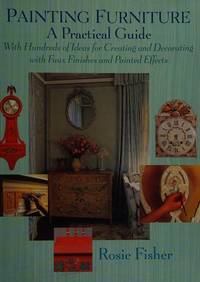 Painting Furniture: A Practical Guide With Hundreds of Ideas for Creating and Decorating With Faux Finishes and Painted Effects