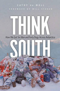 Think South : How We Got Six Men and Forty Dogs Across Antarctica