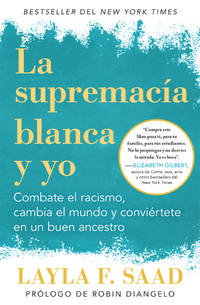 Yo y la supremaca blanca: Combate el racismo, cambia el mundo y convirtete en un buen antepasado / Me and White Supremacy (Spanish Edition) by Saad, Layla F