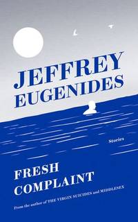 Fresh Complaint: stories by Eugenides, Jeffrey - 2017