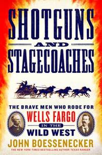 Shotguns and Stagecoaches: The Brave Men Who Rode for Wells Fargo in the Wild West by Boessenecker, John - 2018-10-30