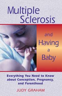 Multiple Sclerosis and Having a Baby : Everything You Need to Know about Conception, Pregnancy,...
