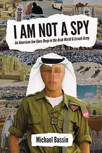 I Am Not A Spy: An American Jew Goes Deep in the Arab World & Israeli Army