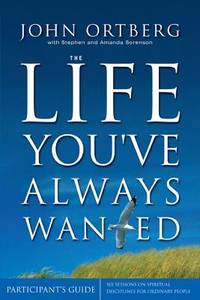 The Life You've Always Wanted Participant's Guide: Six Sessions on Spiritual Disciplines for...