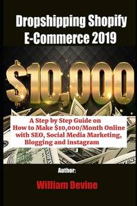 Dropshipping Shopify E-Commerce 2019: A Step by Step Guide on How to Make $10,000/Month Online...