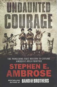 Undaunted Courage : Meriwether Lewis, Thomas Jefferson, and the Opening of the American West by Ambrose, Stephen E