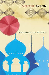 The Road to Oxiana de Byron, Robert