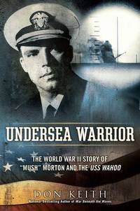 Undersea Warrior: The World War II Story of Mush Morton and the USS Wahoo