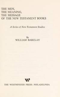 The Men, the Meaning, the Message of the New Testament Books: A Series of New Testament Studies by William Barclay