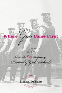 Where Girls Come First: The Rise, Fall, and Surprising Revival of Girls' Schools