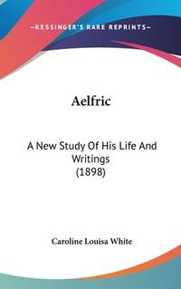 Aelfric: A New Study Of His Life And Writings (1898)