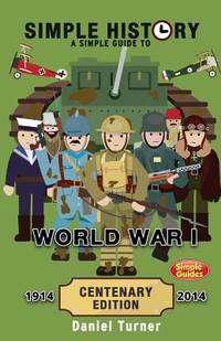 Simple History: a Simple Guide to World War I - CENTENARY EDITION