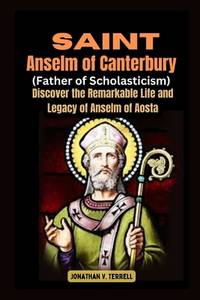 Saint Anselm of Canterbury (Father of Scholasticism): Discover the Remarkable Life and Legacy of...