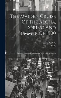 The Maiden Cruise Of The Aloha, Spring And Summer Of 1900: Extracts From The Journals Of V. A....