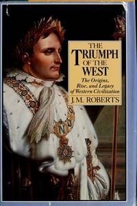 The Triumph of the West : The Origins, Rise and Legacy of Western Civilization