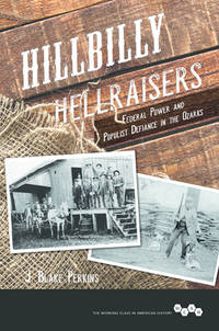 Hillbilly Hellraisers: Federal Power and Populist Defiance in the Ozarks (The Working Class in American History Series)