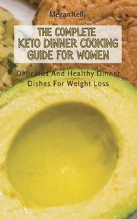 The Complete KETO Dinner Cooking Guide For Women: Delicious And Healthy Dinner Dishes For Weight...