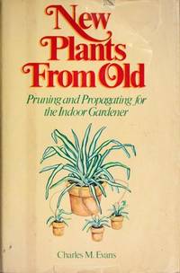 New plants from old: Pruning and propagating for the indoor gardener by Charles M Evans - 1976