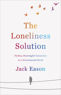 The Loneliness Solution: Finding Meaningful Connection in a Disconnected World de Eason, Jack - 2020-10-13