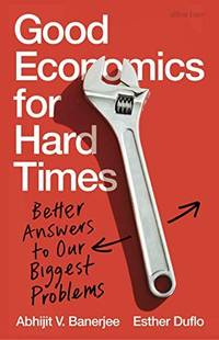 Good Economics for Hard Times: Better Answers to Our Biggest Problems by Banerjee, Abhijit V./ Duflo, Esther - 2019