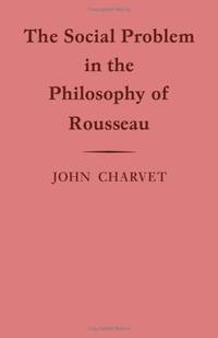 The Social Problem in the Philosophy of Rousseau (Cambridge Studies in the History and Theory of...
