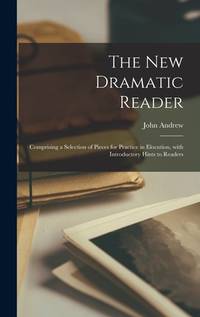 The New Dramatic Reader [microform]: Comprising a Selection of Pieces for Practice in Elocution,...
