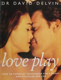 Love Play: Over 100 Foreplay Techniques for a Happy and Fulfilled Sex Life