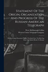 Statement Of The Origin, Organization And Progress Of The Russian-american Telegraph: Western...