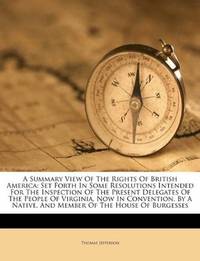 image of A Summary View Of The Rights Of British America: Set Forth In Some Resolutions Intended For The Inspection Of The Present Delegates Of The People Of ... Of The House Of Burgesses (Afrikaans Edition)