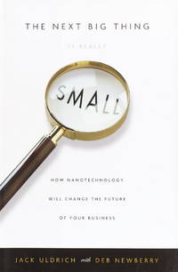 The Next Big Thing Is Really Small: How Nanotechnology Will Change the Future of Your Business de Jack Uldrich, Deb Newberry - 2003-03-11