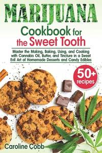 Marijuana Cookbook for the Sweet Tooth: Master the Making, Baking, Using, and Cooking with...