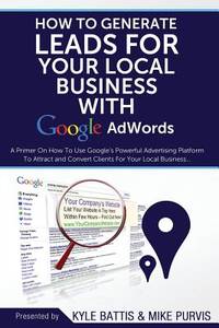 How To Generate Leads For Your Local Business With Google AdWords: A Primer On How To Use...
