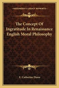 The Concept of Ingratitude in Renaissance English Moral Philosophy by Dunn, E. Catherine